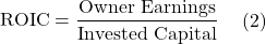 \begin{aligned}\text{ROIC} &= \frac{\text{Owner Earnings}}{\text{Invested Capital}}\end{aligned} \text{(2)}